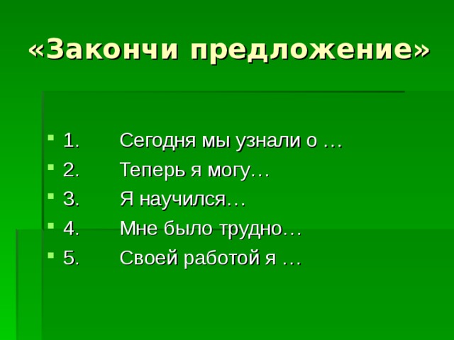 «Закончи предложение»  1.       Сегодня мы узнали о … 2.       Теперь я могу… 3.       Я научился… 4.       Мне было трудно… 5.       Своей работой я … 