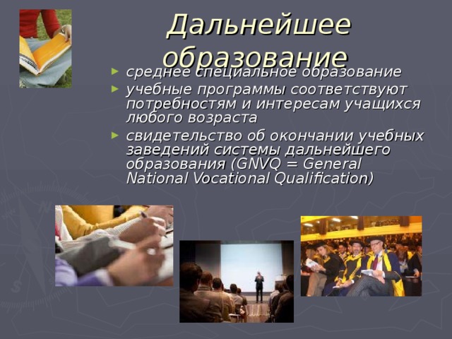 Дальнейшее образование среднее специальное образование учебные программы соответствуют потребностям и интересам учащихся любого возраста свидетельство об окончании учебных заведений системы дальнейшего образования (GNVQ = General National Vocational Qualification )  