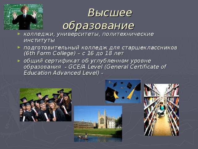  Высшее образование  колледжи, университеты, политехнические институты подготовительный колледж для старшеклассников (6th Form College) – с 16 до 18 лет общий сертификат об углубленном уровне образования - GCE/A Level (General Certificate of Education Advanced Level) - 