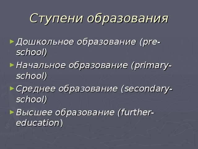 Ступени образования Дошкольное образование (pre-school) Начальное образование  ( primary-school) Среднее образование ( secondary-school) Высшее образование ( further-education ) 