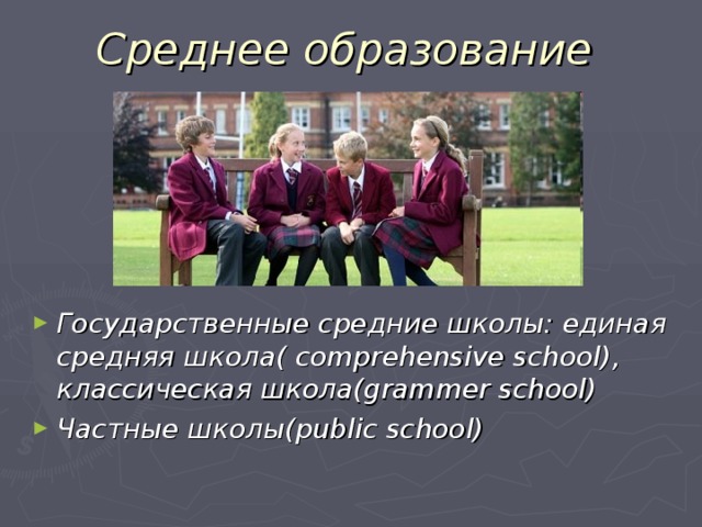 Среднее образование Государственные средние школы : единая средняя школа( comprehensive school) , классическая школа( grammer school) Частные школы( public school)  