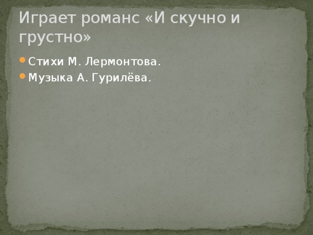 Играет романс «И скучно и грустно» Стихи М. Лермонтова. Музыка А. Гурилёва. 
