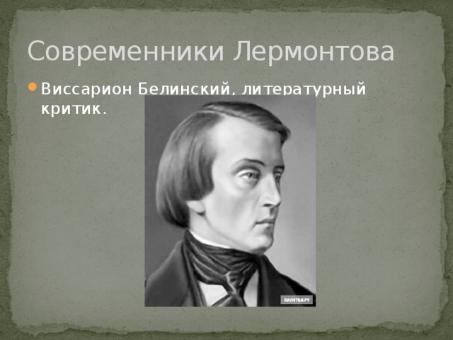 Современники Лермонтова Виссарион Белинский, литературный критик. 