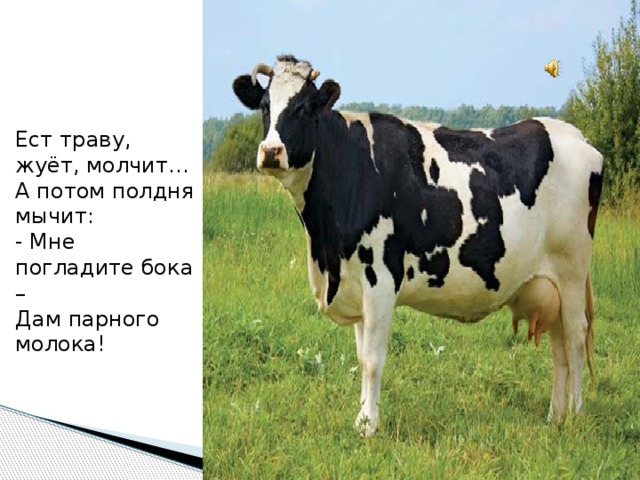 Ест траву, жуёт, молчит…  А потом полдня мычит:  - Мне погладите бока –  Дам парного молока! 