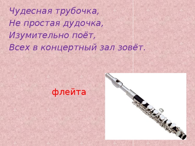 Чудесная трубочка, Не простая дудочка, Изумительно поёт, Всех в концертный зал зовёт.  флейта   