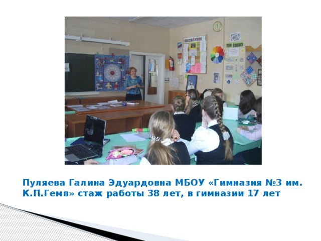 Пуляева Галина Эдуардовна МБОУ «Гимназия №3 им. К.П.Гемп» стаж работы 38 лет, в гимназии 17 лет 