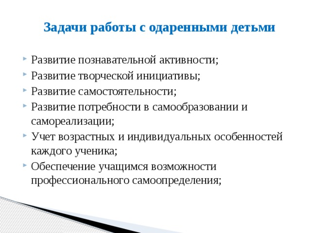Задачи работы с одаренными детьми Развитие познавательной активности; Развитие творческой инициативы; Развитие самостоятельности; Развитие потребности в самообразовании и самореализации; Учет возрастных и индивидуальных особенностей каждого ученика; Обеспечение учащимся возможности профессионального самоопределения; 