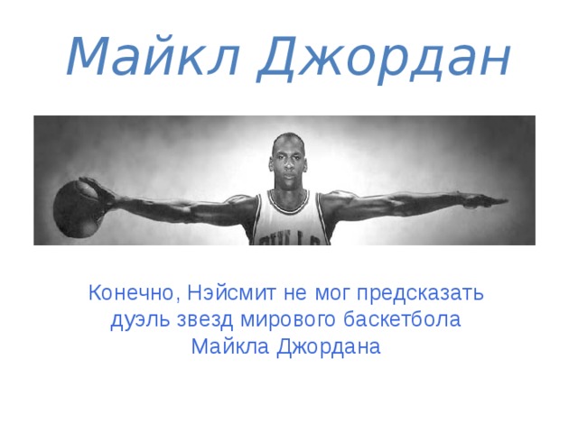 Майкл Джордан Конечно, Нэйсмит не мог предсказать дуэль звезд мирового баскетбола Майкла Джордана 