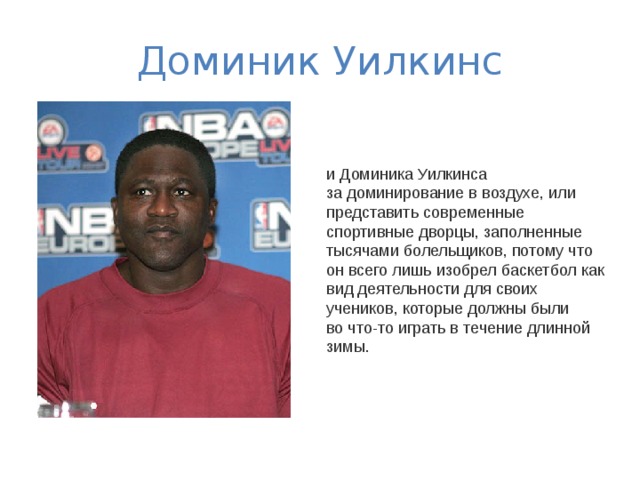 Доминик Уилкинс и Доминика Уилкинса за доминирование в воздухе, или представить современные спортивные дворцы, заполненные тысячами болельщиков, потому что он всего лишь изобрел баскетбол как вид деятельности для своих учеников, которые должны были во что-то играть в течение длинной зимы. 