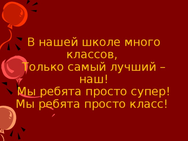 В нашей школе много классов,  Только самый лучший – наш!  Мы ребята просто супер!  Мы ребята просто класс!   