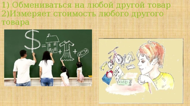 1) Обмениваться на любой другой товар  2)Измеряет стоимость любого другого товара 