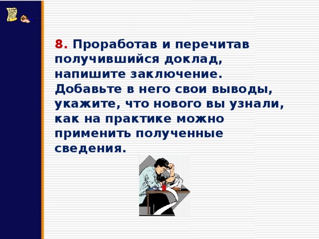 8. Проработав и перечитав получившийся доклад, напишите заключение. Добавьте в него свои выводы, укажите, что нового вы узнали, как на практике можно применить полученные сведения. 