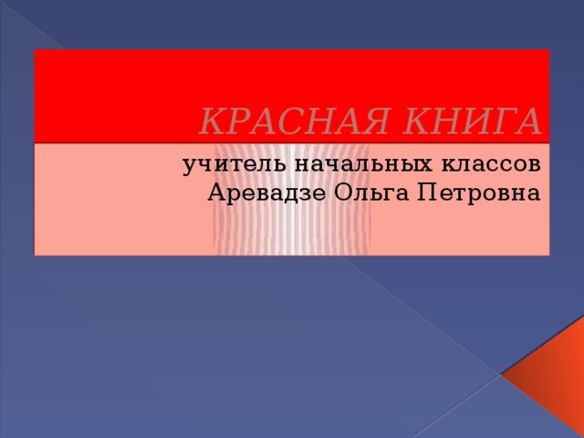 КРАСНАЯ КНИГА  учитель начальных классов Аревадзе Ольга Петровна 