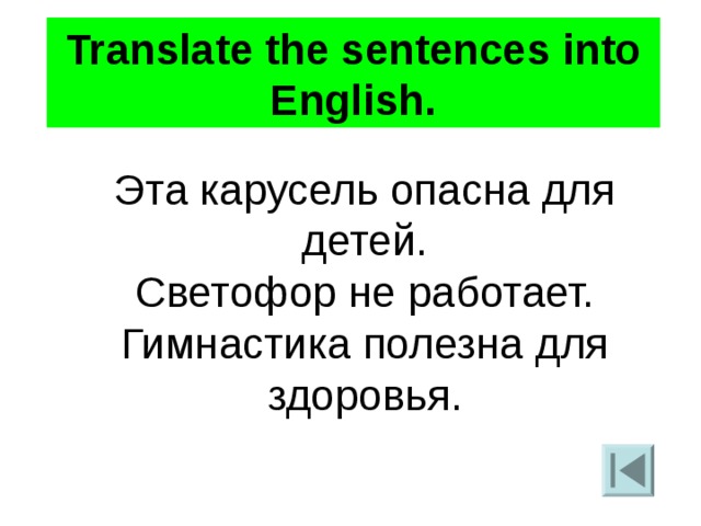 Translate the sentences into English. Эта карусель опасна для детей. Светофор не работает. Гимнастика полезна для здоровья. 