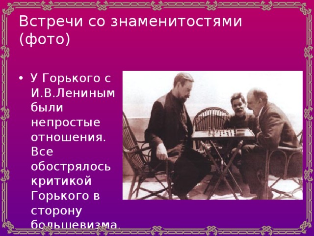 Встречи со знаменитостями  (фото) У Горького с И.В.Лениным были непростые отношения. Все обострялось критикой Горького в сторону большевизма. 