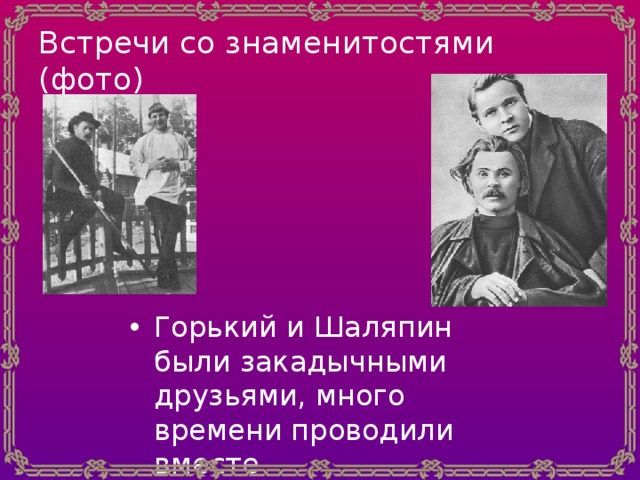Встречи со знаменитостями  (фото) Горький и Шаляпин были закадычными друзьями, много времени проводили вместе 
