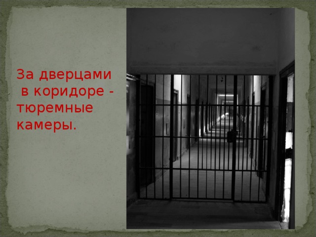 За дверцами  в коридоре - тюремные камеры. 