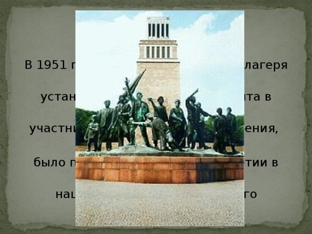 В 1951 г. на территории бывшего лагеря была установлена мемориальная плита в память об участниках лагерного Сопротивления, а в 1958 году было принято решение об открытии в Бухенвальде национального мемориального комплекса. 