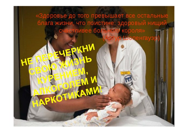 «Здоровье до того превышает все остальные блага жизни, что поистине:  з доровый нищий счастливее больного  к ороля» (Артур Шопенгауэр) 