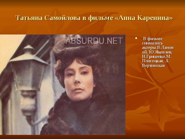  Татьяна Самойлова в фильме «Анна Каренина»  В фильме снимались актеры:В.Лановой, Ю.Яковлев, Н.Гриценко,М.Плисецкая, А. Вертинская 