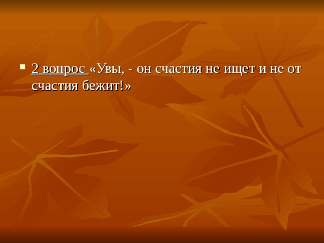 2 вопрос  «Увы, - он счастия не ищет и не от счастия бежит!» 