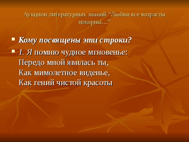 Аукцион литературных знаний “Любви все возрасты покорны…” Кому посвящены эти строки? 1. Я  