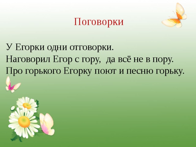 Поговорки У Егорки одни отговорки. Наговорил Егор с гору, да всё не в пору. Про горького Егорку поют и песню горьку.                