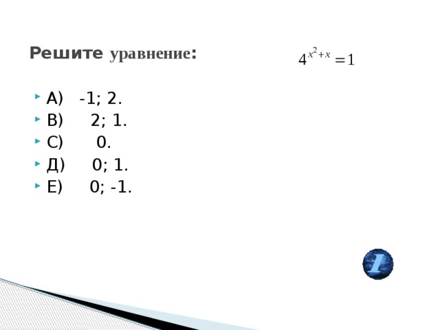 Решите уравнение : А) -1; 2. В) 2; 1. С) 0. Д) 0; 1. Е) 0; -1. 