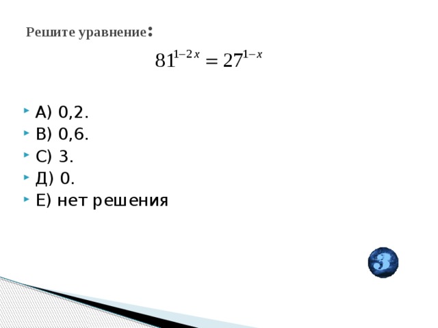 Решите уравнение :   А) 0,2. В) 0,6. С) 3. Д) 0. Е) нет решения 
