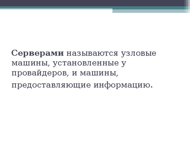 Серверами  называются узловые машины, установленные у провайдеров, и машины, предоставляющие информацию .   