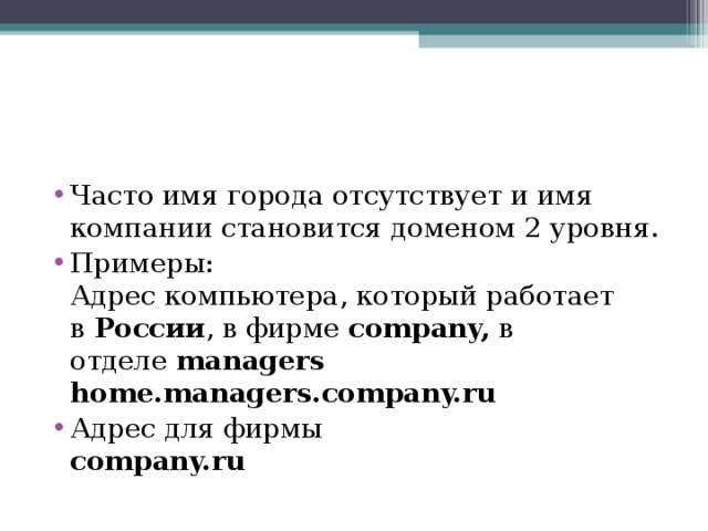 Часто имя города отсутствует и имя компании становится доменом 2 уровня. Примеры:  Адрес компьютера, который работает в  России , в фирме  company,  в отделе  managers  home.managers.company.ru Адрес для фирмы  company.ru 