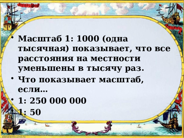 Масштаб 1: 1000 (одна тысячная) показывает, что все расстояния на местности уменьшены в тысячу раз. Что показывает масштаб, если… 1: 250 000 000 1: 50 