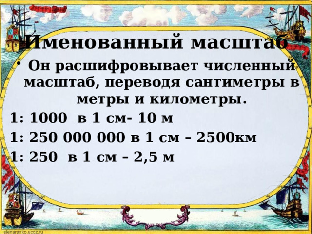 Именованный масштаб Он расшифровывает численный масштаб, переводя сантиметры в метры и километры. 1: 1000 в 1 см- 10 м 1: 250 000 000 в 1 см – 2500км 1: 250 в 1 см – 2,5 м 