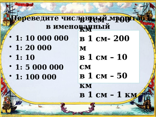 Переведите численный масштаб в именованный в 1см – 100 км в 1 см- 200 м в 1 см – 10 см в 1 см – 50 км в 1 см – 1 км 1: 10 000 000 1: 20 000 1: 10 1: 5 000 000 1: 100 000 