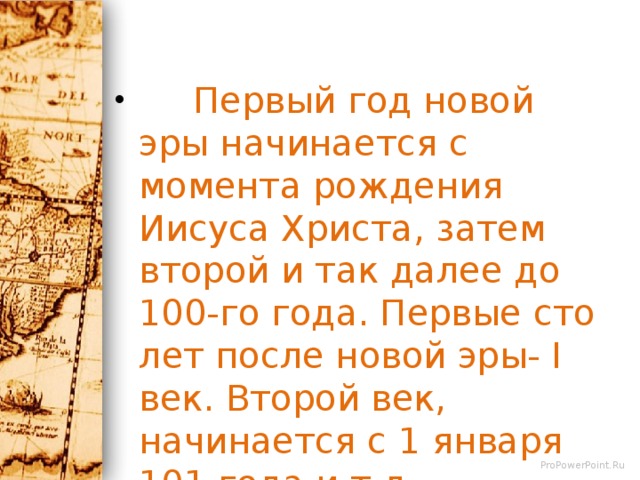  Первый год новой эры начинается с момента рождения Иисуса Христа, затем второй и так далее до 100-го года. Первые сто лет после новой эры- I век. Второй век, начинается с 1 января 101 года и т.д. 