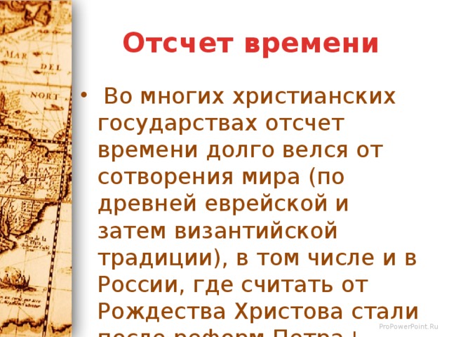 Отсчет времени  Во многих христианских государствах отсчет времени долго велся от сотворения мира (по древней еврейской и затем византийской традиции), в том числе и в России, где считать от Рождества Христова стали после реформ Петра I. 
