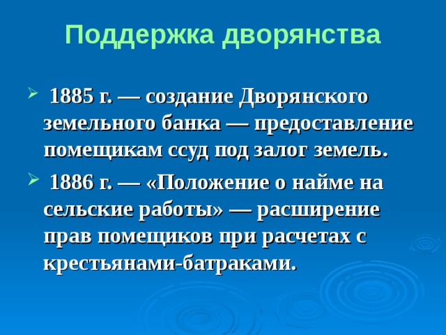 Поддержка дворянства 1885 г. ― создание Дворянского земельного банка — предоставление помещикам ссуд под залог земель.  1886 г. — «Положение о найме на сельские работы» — расширение прав помещиков при расчетах с крестьянами-батраками. 