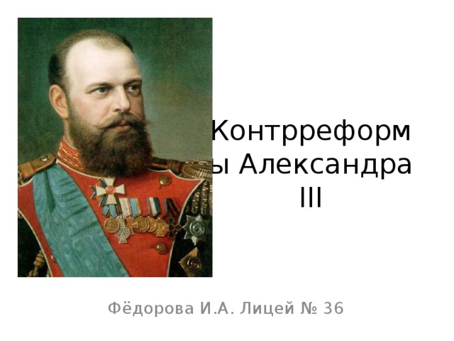  Контрреформы Александра ΙΙΙ Фёдорова И.А. Лицей № 36 
