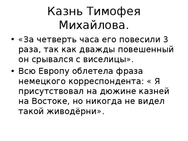 Казнь Тимофея Михайлова. «За четверть часа его повесили 3 раза, так как дважды повешенный он срывался с виселицы». Всю Европу облетела фраза немецкого корреспондента: « Я присутствовал на дюжине казней на Востоке, но никогда не видел такой живодёрни». 