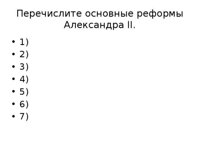 Перечислите основные реформы Александра ΙΙ. 1) 2) 3) 4) 5) 6) 7) 