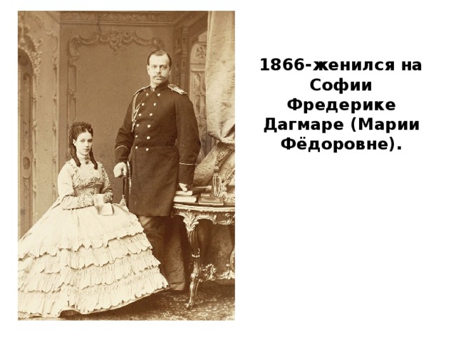    1866-женился на Софии Фредерике Дагмаре (Марии Фёдоровне).                