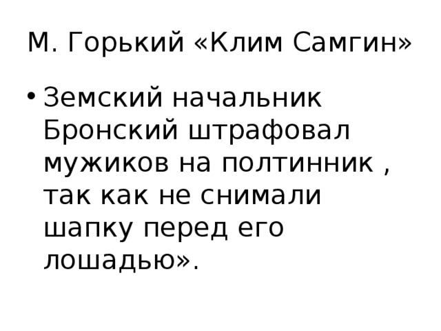М. Горький «Клим Самгин» Земский начальник Бронский штрафовал мужиков на полтинник , так как не снимали шапку перед его лошадью». 