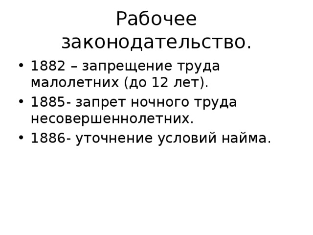 Рабочее законодательство. 1882 – запрещение труда малолетних (до 12 лет). 1885- запрет ночного труда несовершеннолетних. 1886- уточнение условий найма. 