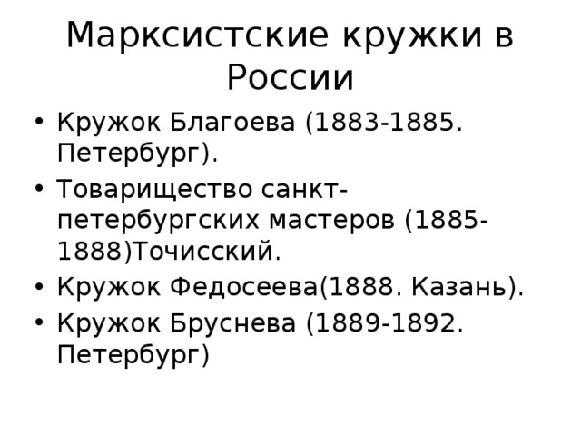 Марксистские кружки в России Кружок Благоева (1883-1885. Петербург). Товарищество санкт-петербургских мастеров (1885-1888)Точисский. Кружок Федосеева(1888. Казань). Кружок Бруснева (1889-1892. Петербург) 