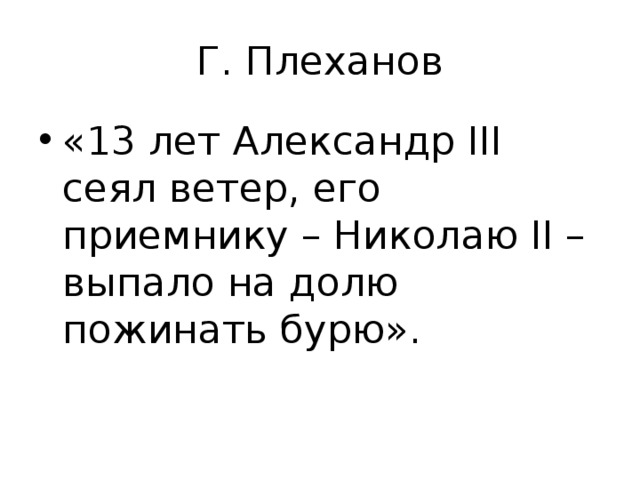 Г. Плеханов «13 лет Александр ΙΙΙ сеял ветер, его приемнику – Николаю ΙΙ – выпало на долю пожинать бурю». 