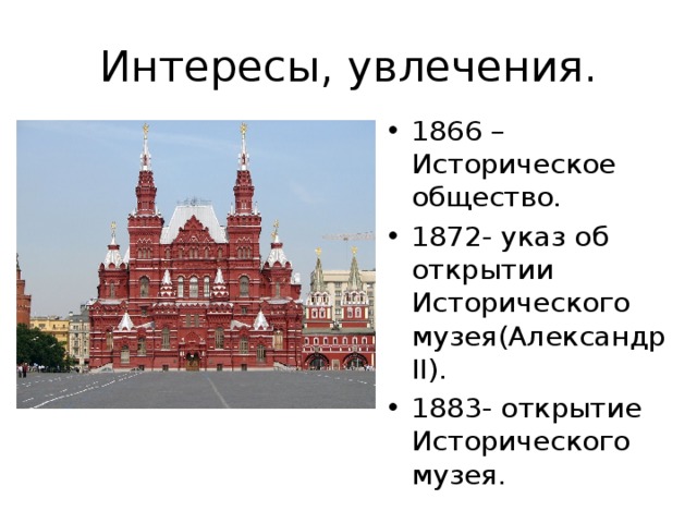 Интересы, увлечения. 1866 – Историческое общество. 1872- указ об открытии Исторического музея(Александр ΙΙ). 1883- открытие Исторического музея. 