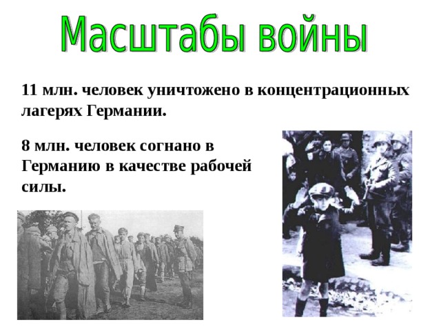 11 млн. человек уничтожено в концентрационных лагерях Германии. 8 млн. человек согнано в Германию в качестве рабочей силы. 