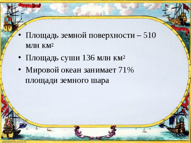 Площадь земной поверхности – 510 млн км 2 Площадь суши 136 млн км 2 Мировой океан занимает 71% площади земного шара 