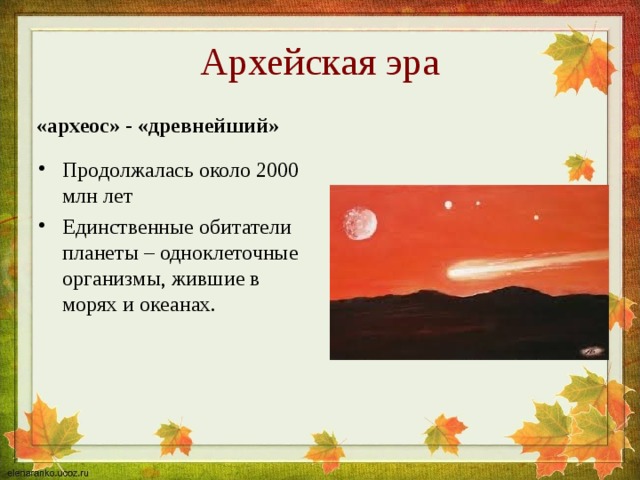 Архейская эра «археос» - «древнейший» Продолжалась около 2000 млн лет Единственные обитатели планеты – одноклеточные организмы, жившие в морях и океанах. 