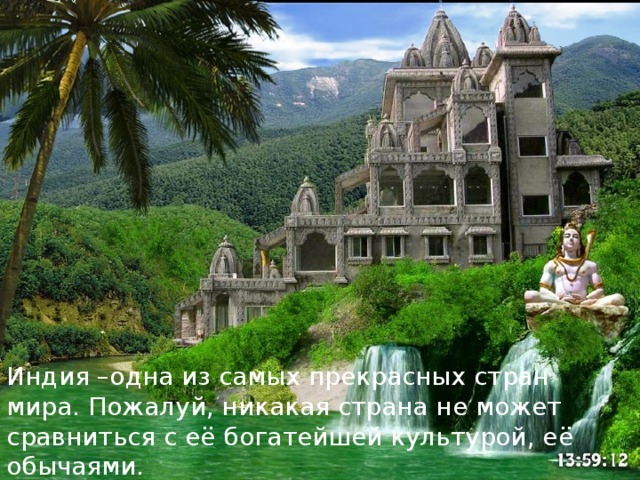 Индия –одна из самых прекрасных стран мира. Пожалуй, никакая страна не может сравниться с её богатейшей культурой, её обычаями. 
